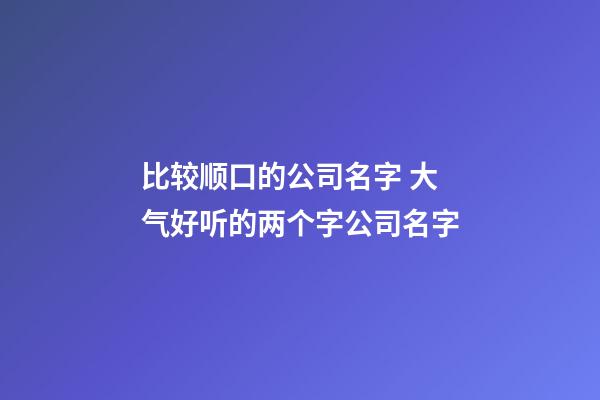 比较顺口的公司名字 大气好听的两个字公司名字-第1张-公司起名-玄机派